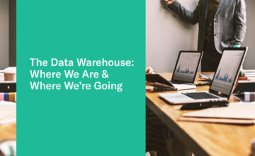 The Data Warehouse: Where We Are & Where We’re Going