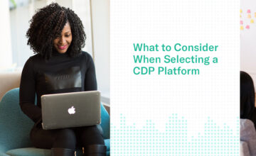 What to Consider When Selecting a CDP Platform