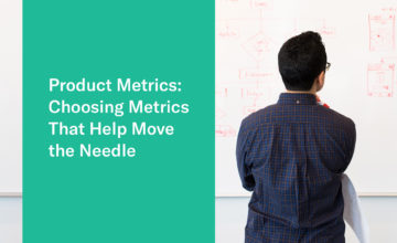 Product Metrics: Choosing Metrics That Help Move the Needle
